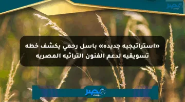 «استراتيجية جديدة» باسل رحمي يكشف خطة تسويقية لدعم الفنون التراثية المصرية